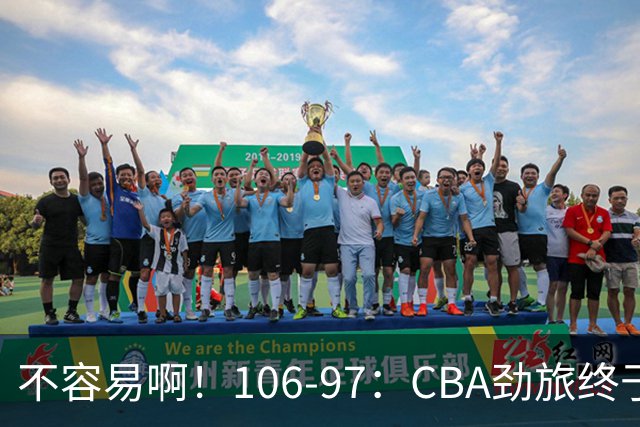 不容易啊！106-97：CBA劲旅终于赢了终结连败、首胜本土后卫27分