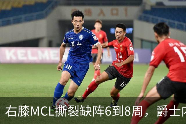 右膝MCL撕裂缺阵6到8周,爵士内线又少一人