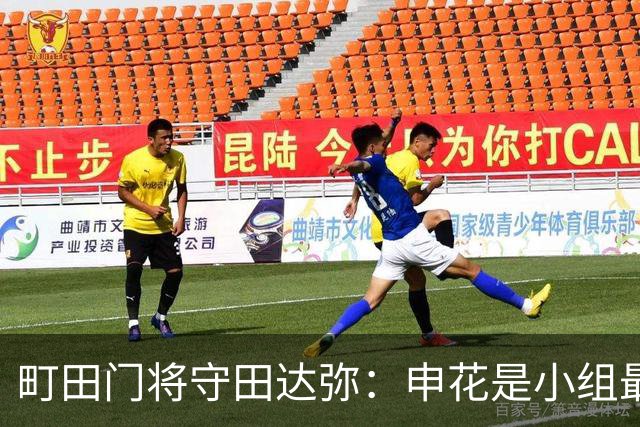 町田门将守田达弥:申花是小组最强对手,球队将全力争取零封